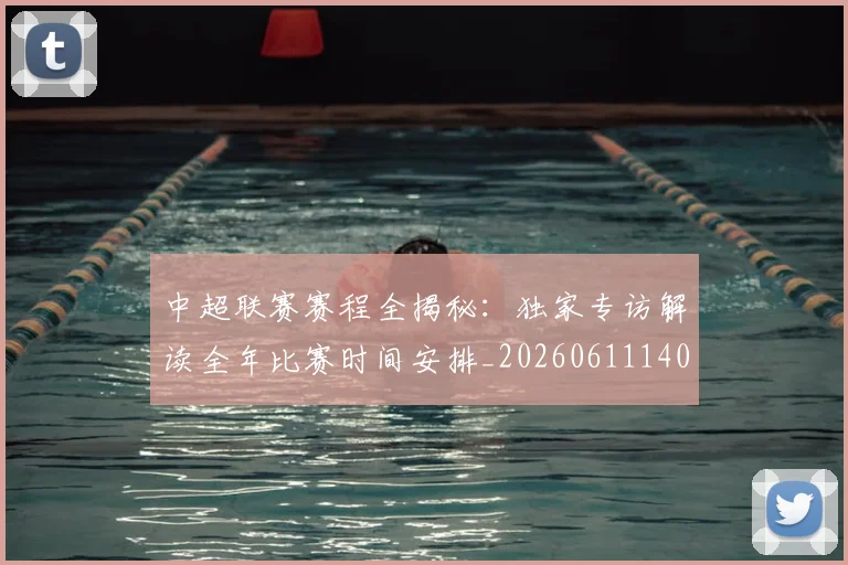 中超联赛赛程全揭秘:独家专访解读全年比赛时间安排_20260611140858