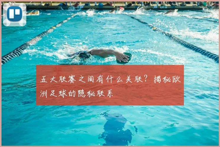 五大联赛之间有什么关联?揭秘欧洲足球的隐秘联系