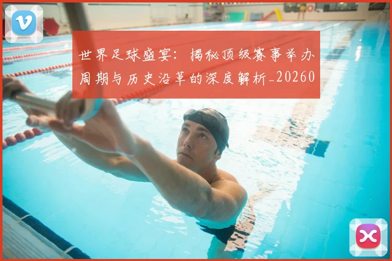 世界足球盛宴:揭秘顶级赛事举办周期与历史沿革的深度解析_20260609201540