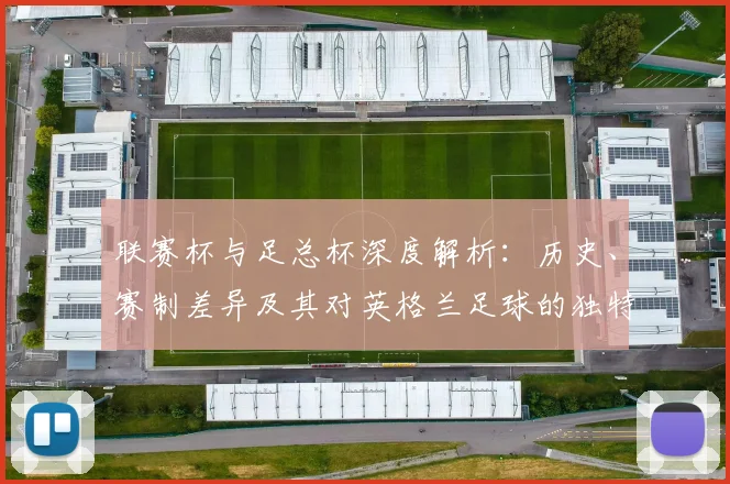 联赛杯与足总杯深度解析:历史、赛制差异及其对英格兰足球的独特价值