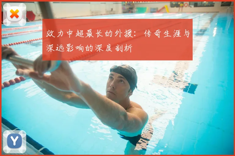 效力中超最长的外援：传奇生涯与深远影响的深度剖析