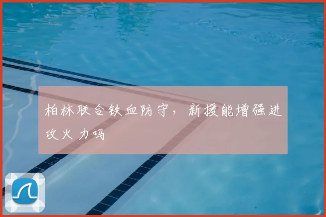 柏林联合铁血防守，新援能增强进攻火力吗
