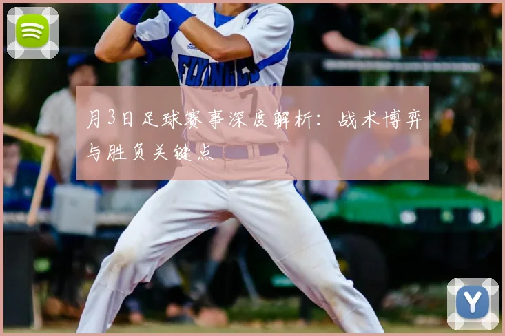月3日足球赛事深度解析:战术博弈与胜负关键点