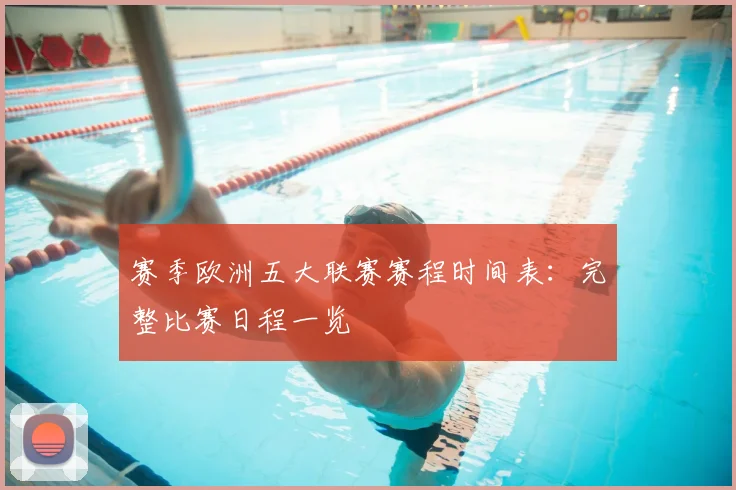 赛季欧洲五大联赛赛程时间表：完整比赛日程一览