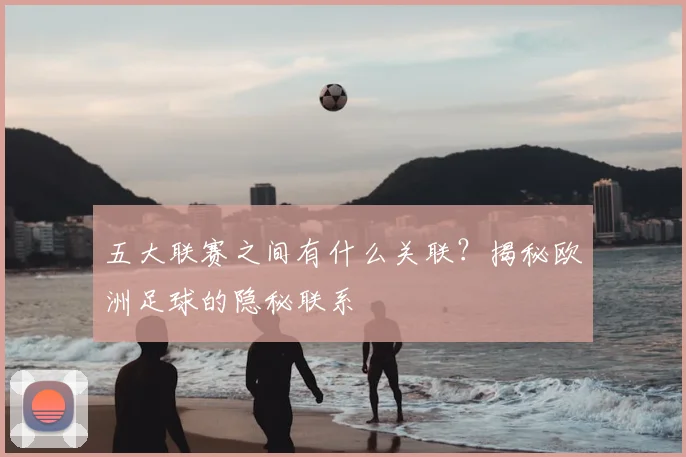 五大联赛之间有什么关联?揭秘欧洲足球的隐秘联系