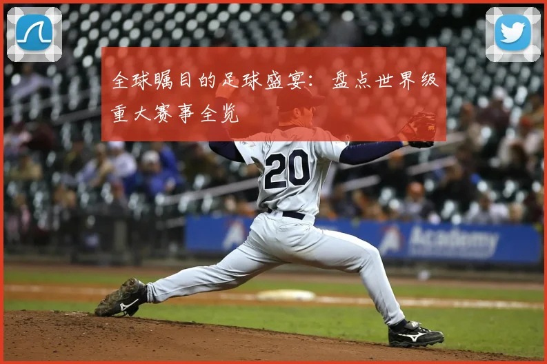 全球瞩目的足球盛宴:盘点世界级重大赛事全览