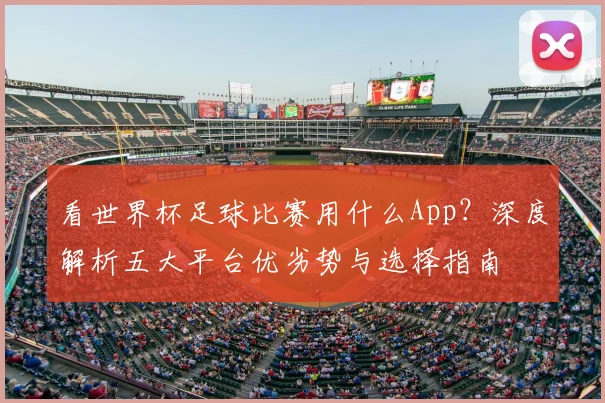 看世界杯足球比赛用什么App?深度解析五大平台优劣势与选择指南