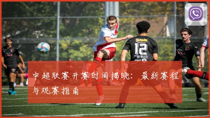 中超联赛开赛时间揭晓:最新赛程与观赛指南
