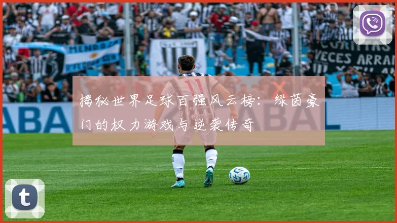 揭秘世界足球百强风云榜:绿茵豪门的权力游戏与逆袭传奇