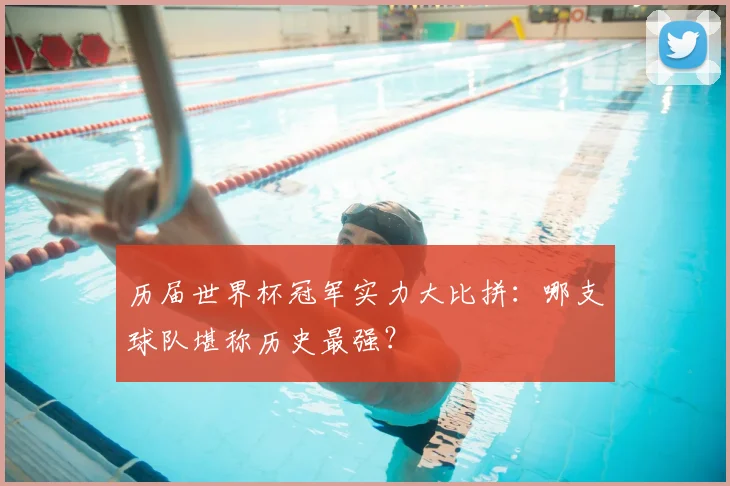 历届世界杯冠军实力大比拼：哪支球队堪称历史最强？