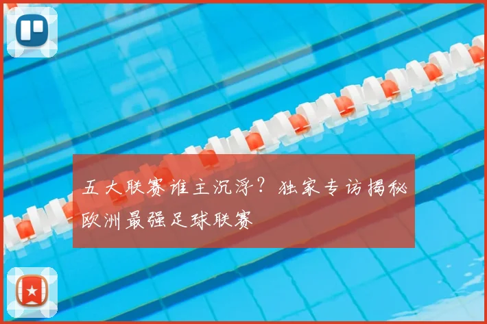 五大联赛谁主沉浮？独家专访揭秘欧洲最强足球联赛