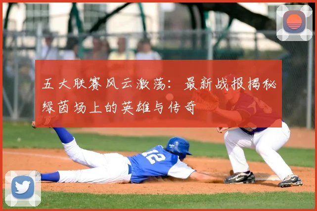 五大联赛风云激荡:最新战报揭秘绿茵场上的英雄与传奇