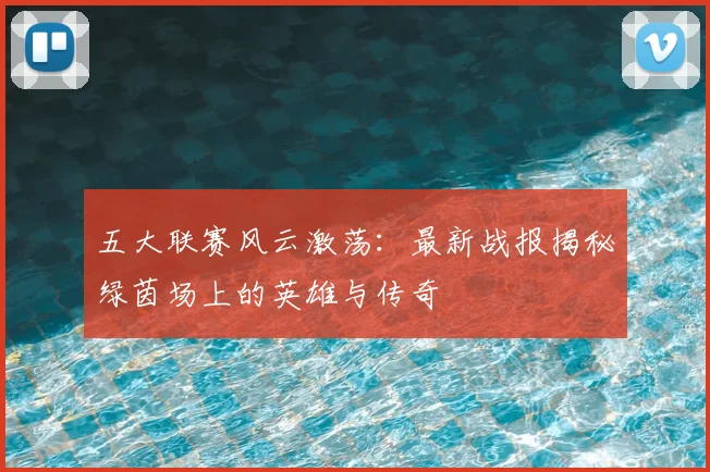 五大联赛风云激荡：最新战报揭秘绿茵场上的英雄与传奇
