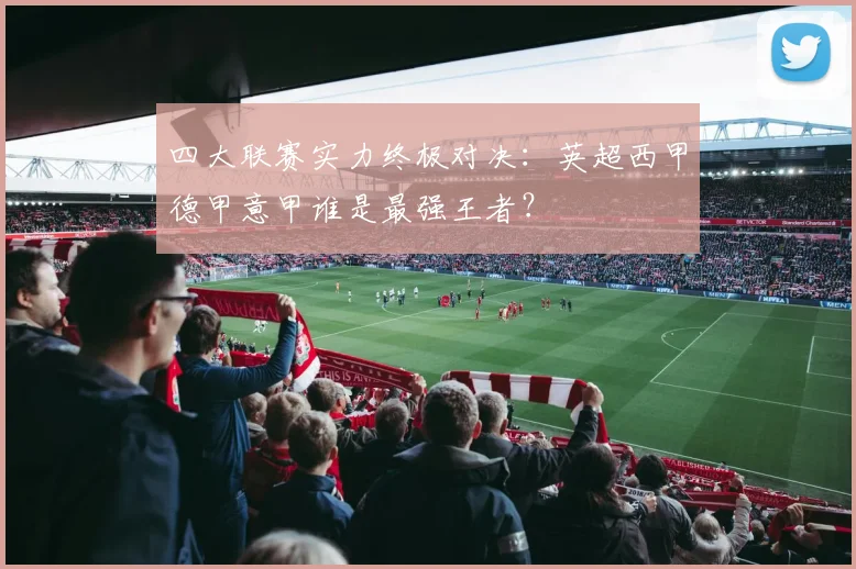 四大联赛实力终极对决：英超西甲德甲意甲谁是最强王者？