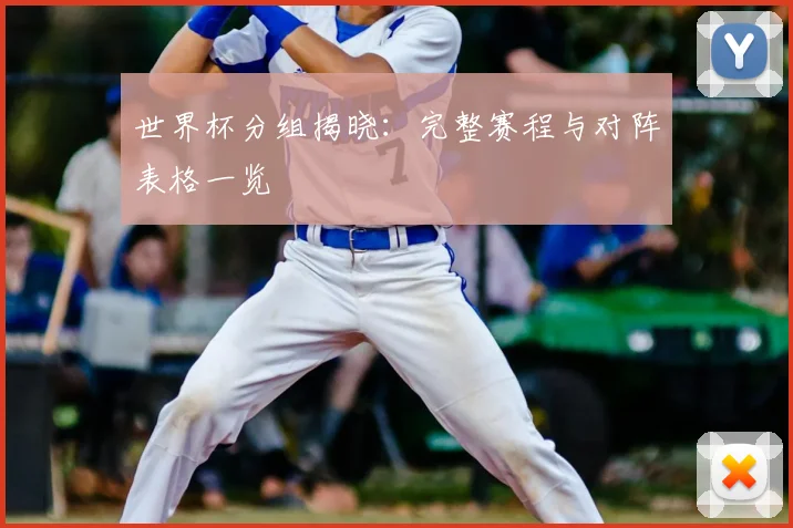 世界杯分组揭晓：完整赛程与对阵表格一览