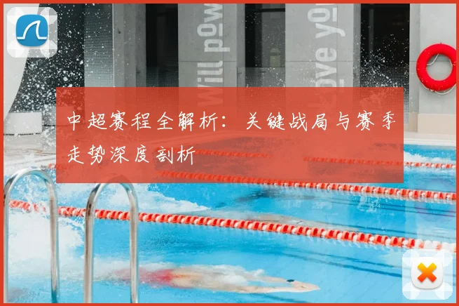 中超赛程全解析：关键战局与赛季走势深度剖析
