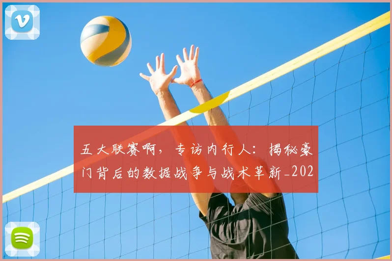 五大联赛啊，专访内行人：揭秘豪门背后的数据战争与战术革新_20260611141039